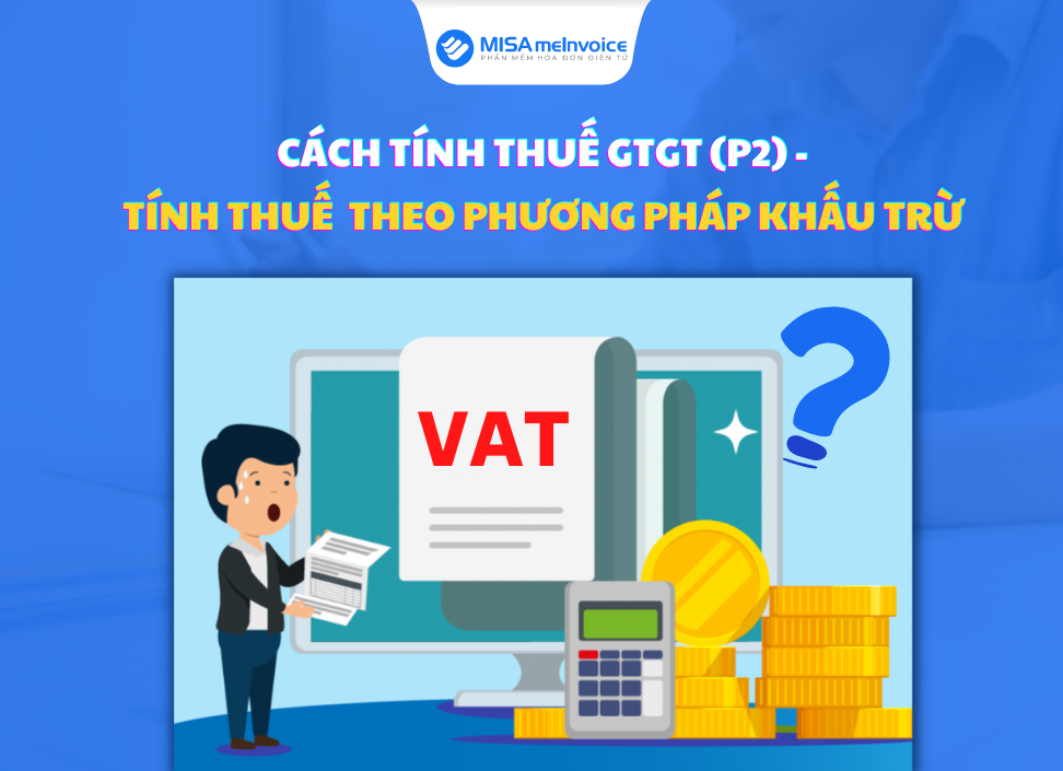 Tính thuế GTGT theo phương pháp khấu trừ – Cách tính thuế giá trị gia tăng (P2)